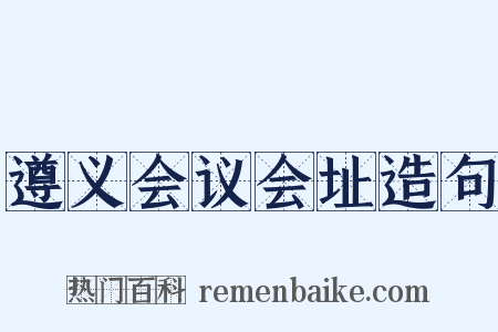 遵义会议会址造句是什么意思的图片